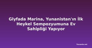Glyfada Marina, Yunanistan'ın İlk Heykel Sempozyumuna Ev Sahipliği Yapıyor
