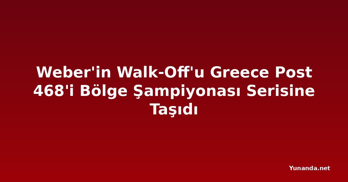 Weber'in Walk-Off'u Greece Post 468'i Bölge Şampiyonası Serisine Taşıdı