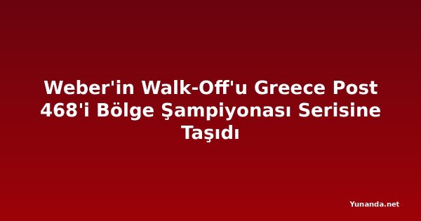 Weber'in Walk-Off'u Greece Post 468'i Bölge Şampiyonası Serisine Taşıdı