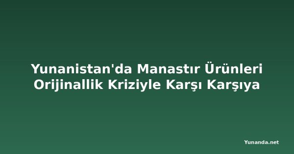 Yunanistan'da Manastır Ürünleri Orijinallik Kriziyle Karşı Karşıya