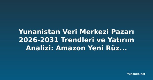 Yunanistan Veri Merkezi Pazarı 2026-2031 Trendleri ve Yatırım Analizi: Amazon Yeni Rüzgar Santrali PPA'larıyla Yenilenebilir Enerji Girişimini Destekliyor