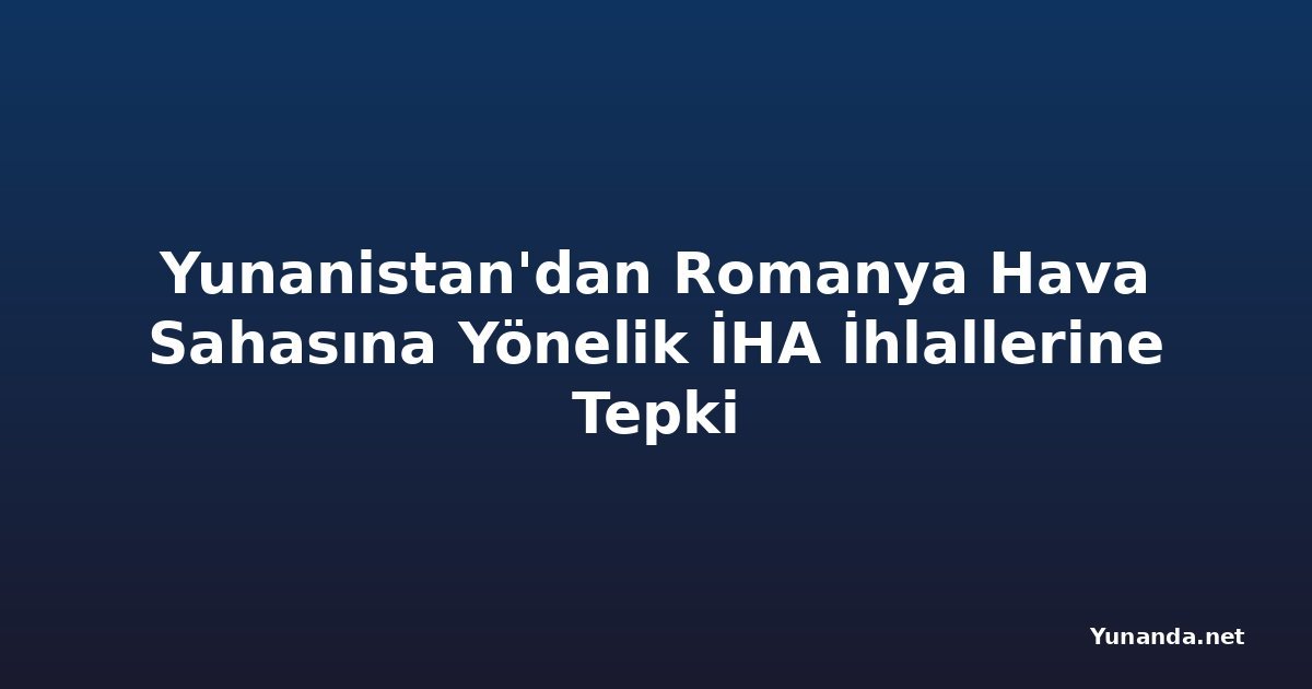 Yunanistan'dan Romanya Hava Sahasına Yönelik İHA İhlallerine Tepki