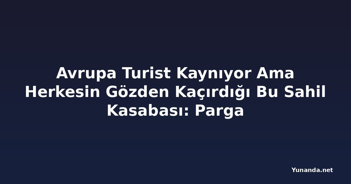 Avrupa Turist Kaynıyor Ama Herkesin Gözden Kaçırdığı Bu Sahil Kasabası: Parga
