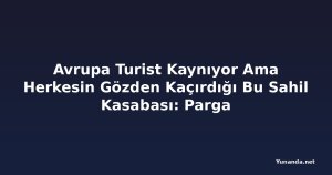 Avrupa Turist Kaynıyor Ama Herkesin Gözden Kaçırdığı Bu Sahil Kasabası: Parga