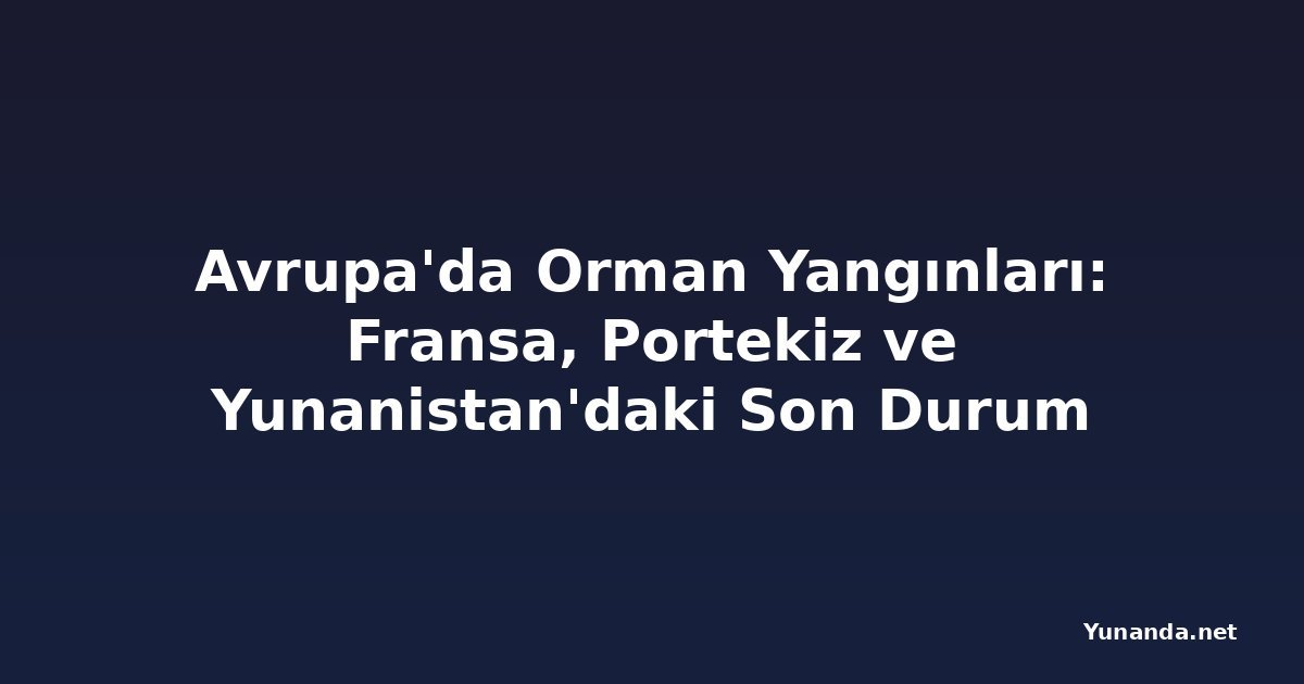 Avrupa'da Orman Yangınları: Fransa, Portekiz ve Yunanistan'daki Son Durum