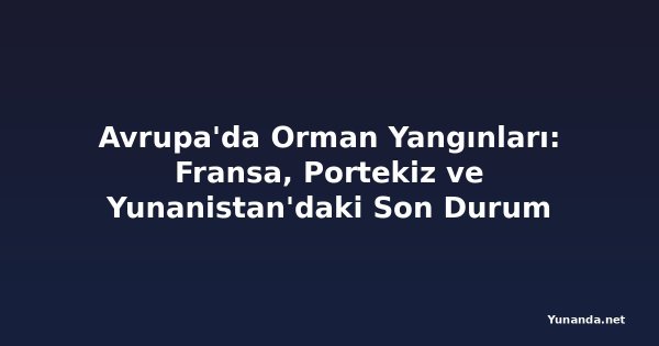 Avrupa'da Orman Yangınları: Fransa, Portekiz ve Yunanistan'daki Son Durum