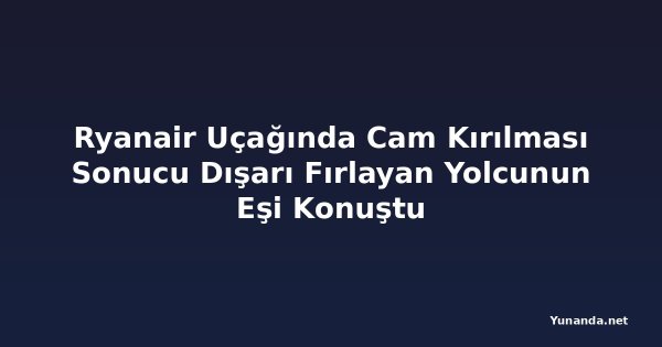 Ryanair Uçağında Cam Kırılması Sonucu Dışarı Fırlayan Yolcunun Eşi Konuştu