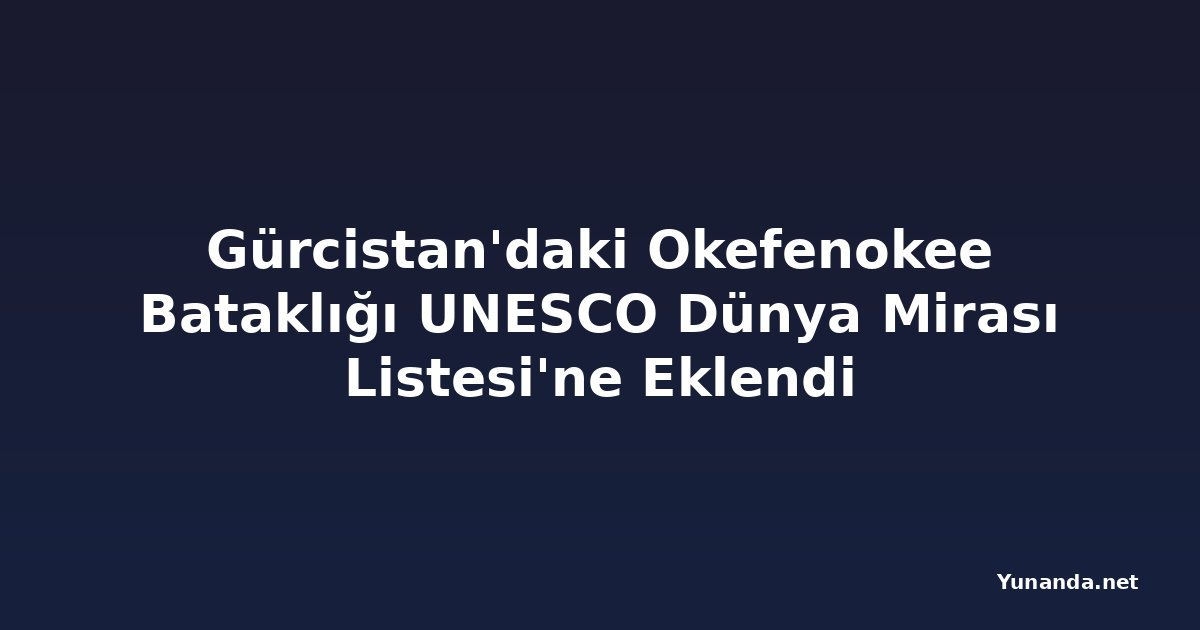 Gürcistan'daki Okefenokee Bataklığı UNESCO Dünya Mirası Listesi'ne Eklendi