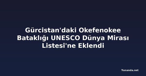 Gürcistan'daki Okefenokee Bataklığı UNESCO Dünya Mirası Listesi'ne Eklendi