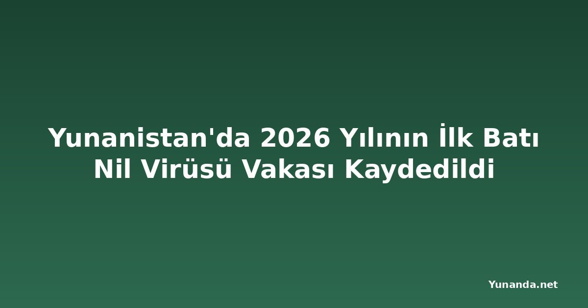 Yunanistan'da 2026 Yılının İlk Batı Nil Virüsü Vakası Kaydedildi
