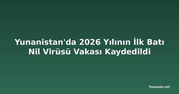 Yunanistan'da 2026 Yılının İlk Batı Nil Virüsü Vakası Kaydedildi