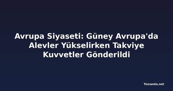Avrupa Siyaseti: Güney Avrupa'da Alevler Yükselirken Takviye Kuvvetler Gönderildi