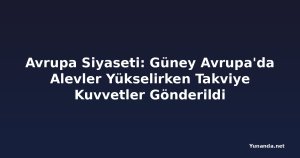 Avrupa Siyaseti: Güney Avrupa'da Alevler Yükselirken Takviye Kuvvetler Gönderildi