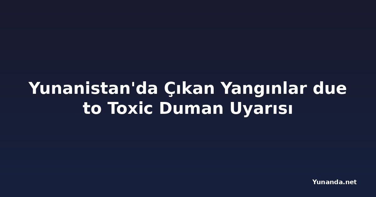 Yunanistan'da Çıkan Yangınlar due to Toxic Duman Uyarısı