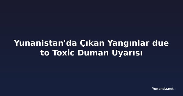 Yunanistan'da Çıkan Yangınlar due to Toxic Duman Uyarısı