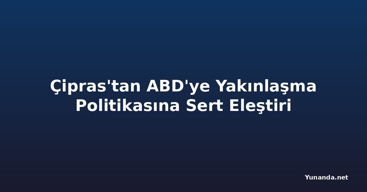 Çipras'tan ABD'ye Yakınlaşma Politikasına Sert Eleştiri