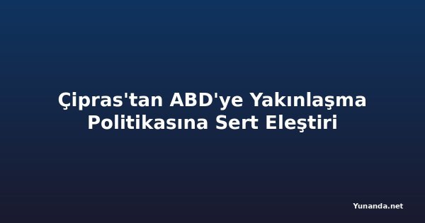 Çipras'tan ABD'ye Yakınlaşma Politikasına Sert Eleştiri