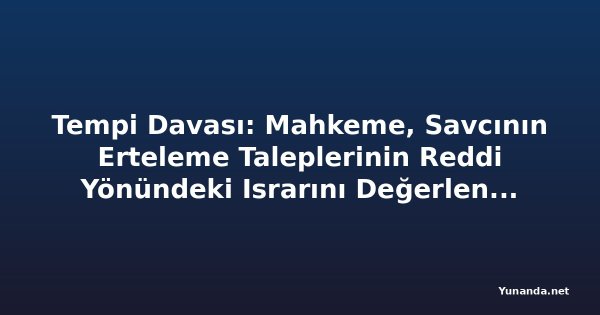 Tempi Davası: Mahkeme, Savcının Erteleme Taleplerinin Reddi Yönündeki Israrını Değerlendiriyor