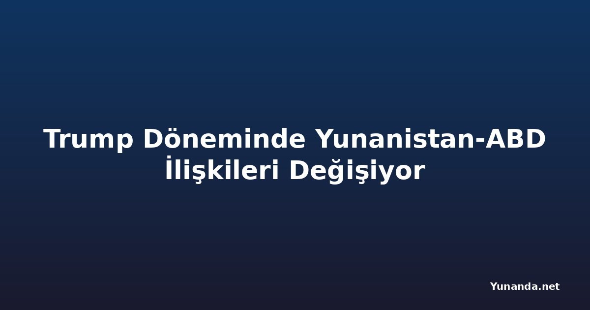 Trump Döneminde Yunanistan-ABD İlişkileri Değişiyor