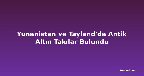 Yunanistan ve Tayland'da Antik Altın Takılar Bulundu