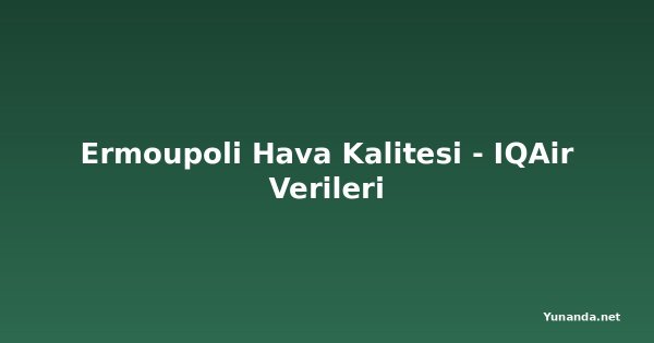 Ermoupoli Hava Kalitesi - IQAir Verileri