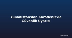 Yunanistan'dan Karadeniz'de Güvenlik Uyarısı