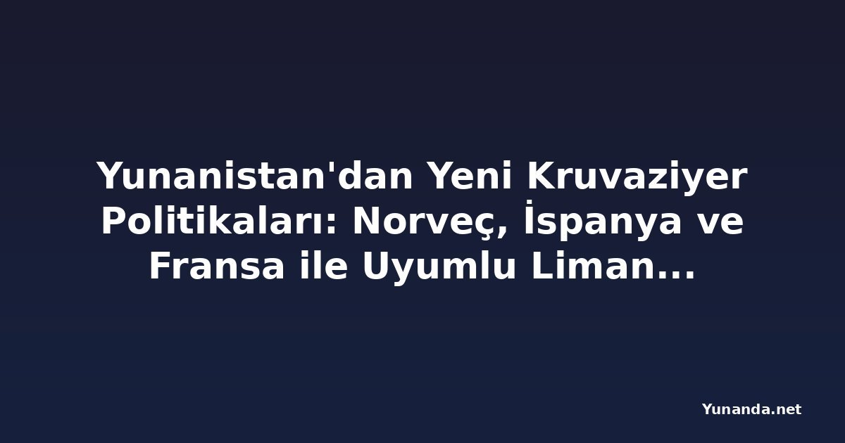 Yunanistan'dan Yeni Kruvaziyer Politikaları: Norveç, İspanya ve Fransa ile Uyumlu Liman Giriş Standartları, Ada Varış Ücretleri ve Rıhtım Tahsis Kuralları Operatörleri Rota Değişikliğine Zorluyor