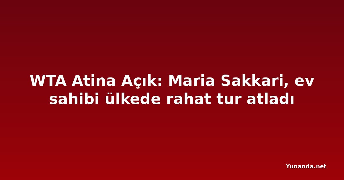 WTA Atina Açık: Maria Sakkari, ev sahibi ülkede rahat tur atladı
