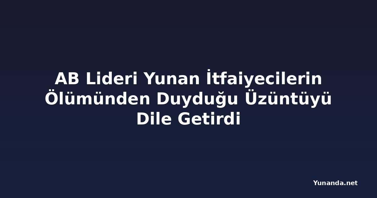 AB Lideri Yunan İtfaiyecilerin Ölümünden Duyduğu Üzüntüyü Dile Getirdi