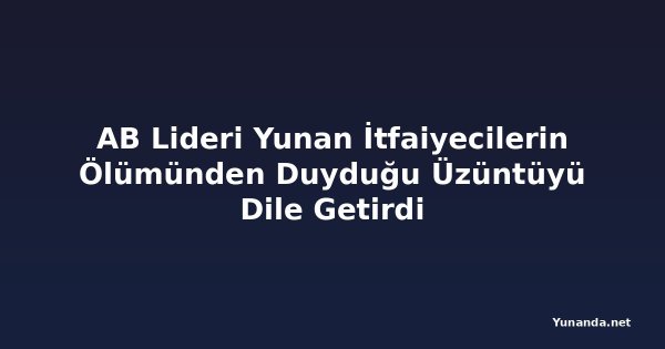 AB Lideri Yunan İtfaiyecilerin Ölümünden Duyduğu Üzüntüyü Dile Getirdi