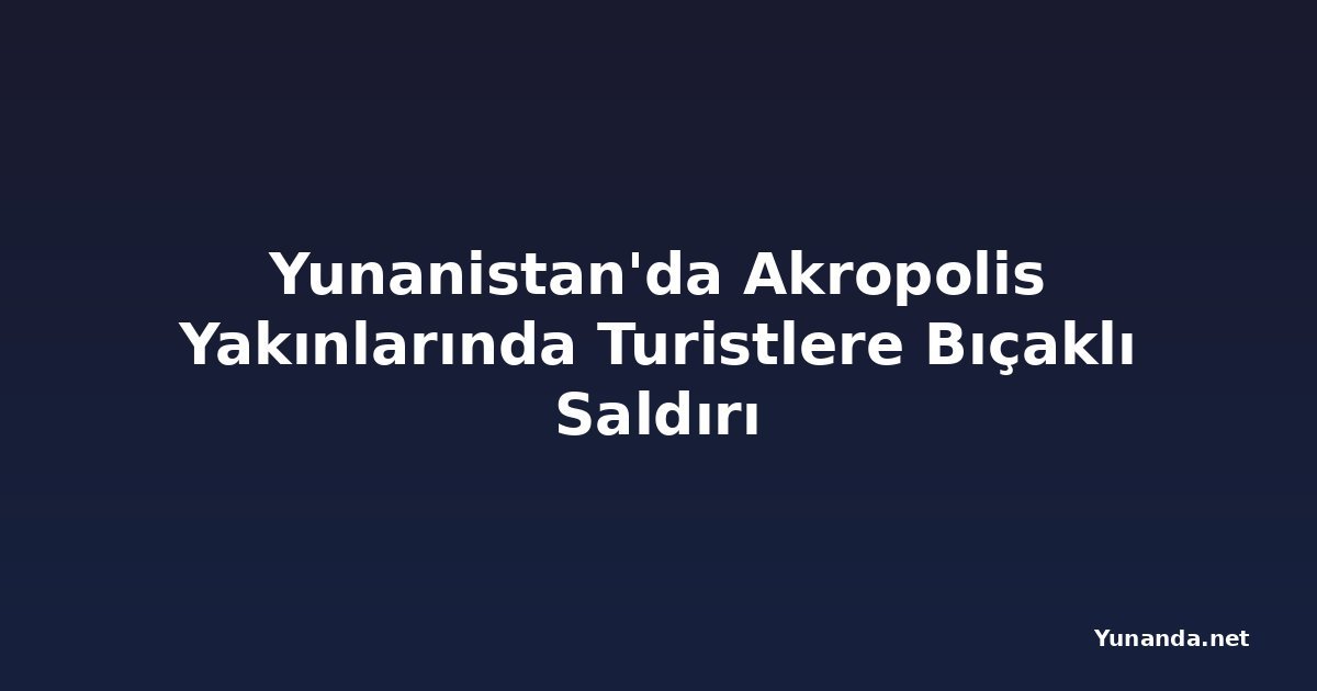 Yunanistan'da Akropolis Yakınlarında Turistlere Bıçaklı Saldırı