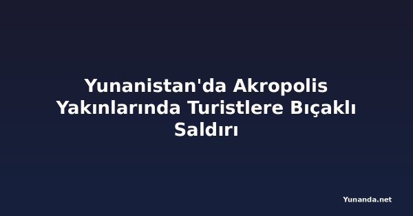 Yunanistan'da Akropolis Yakınlarında Turistlere Bıçaklı Saldırı