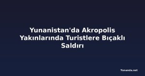Yunanistan'da Akropolis Yakınlarında Turistlere Bıçaklı Saldırı