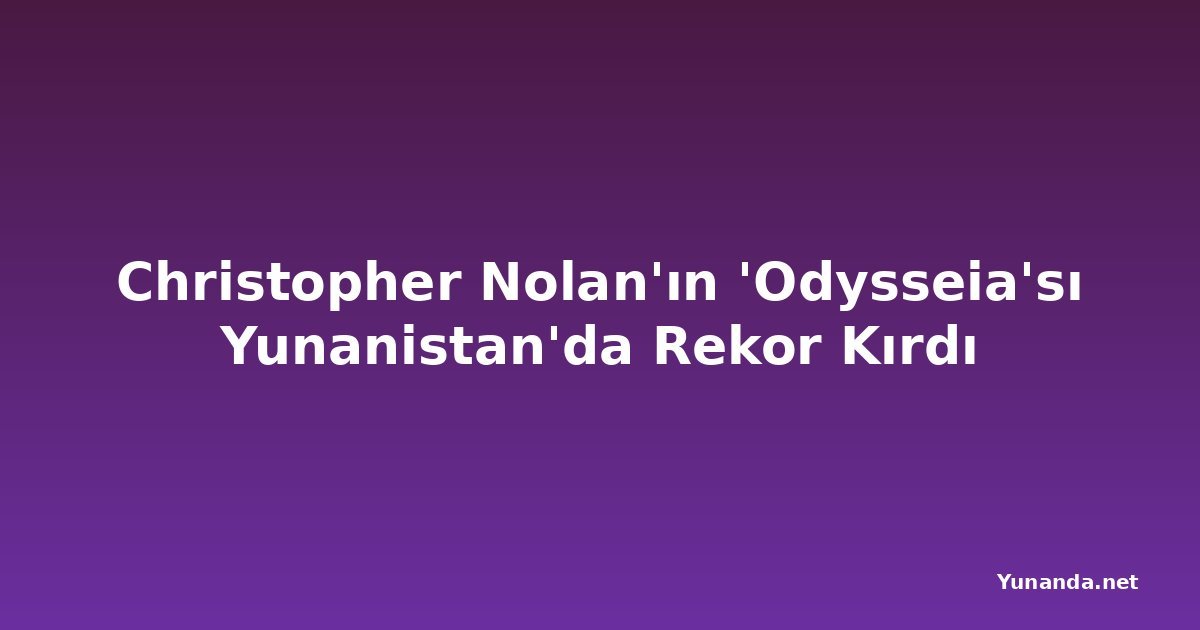 Christopher Nolan'ın 'Odysseia'sı Yunanistan'da Rekor Kırdı