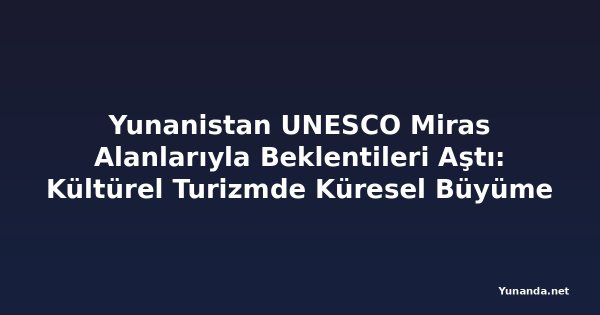 Yunanistan UNESCO Miras Alanlarıyla Beklentileri Aştı: Kültürel Turizmde Küresel Büyüme