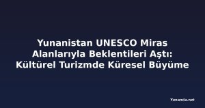 Yunanistan UNESCO Miras Alanlarıyla Beklentileri Aştı: Kültürel Turizmde Küresel Büyüme