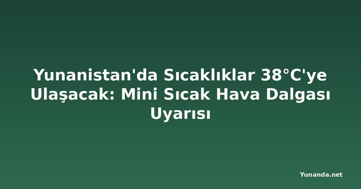 Yunanistan'da Sıcaklıklar 38°C'ye Ulaşacak: Mini Sıcak Hava Dalgası Uyarısı