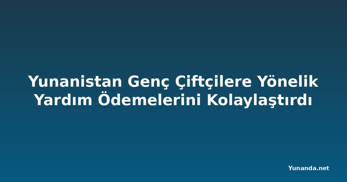 Yunanistan Genç Çiftçilere Yönelik Yardım Ödemelerini Kolaylaştırdı