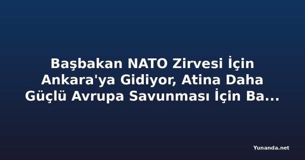 Başbakan NATO Zirvesi İçin Ankara'ya Gidiyor, Atina Daha Güçlü Avrupa Savunması İçin Baskı Yapacak