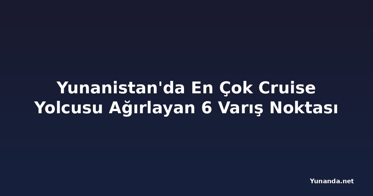 Yunanistan'da En Çok Cruise Yolcusu Ağırlayan 6 Varış Noktası