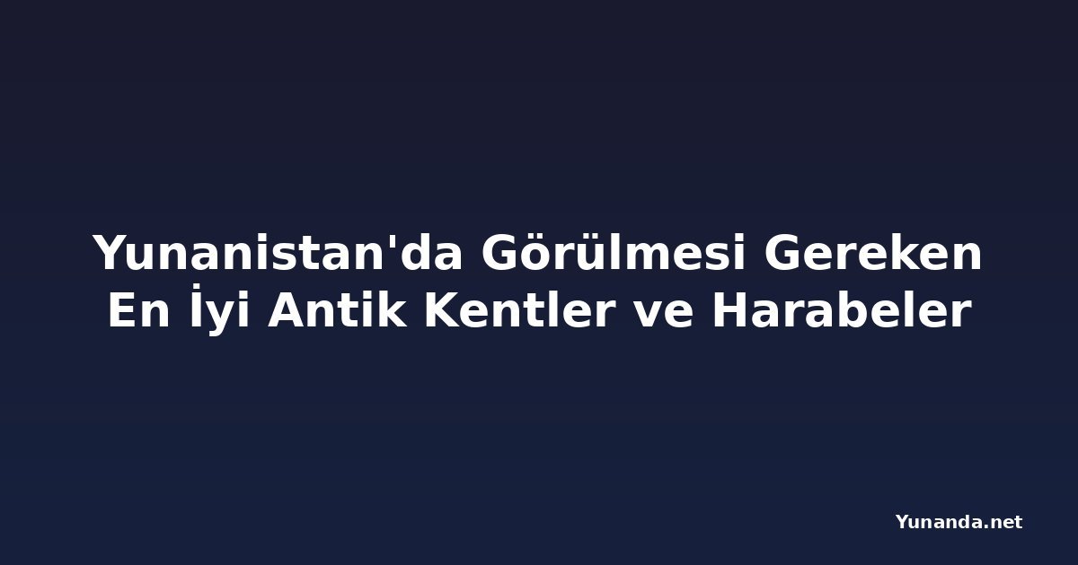 Yunanistan'da Görülmesi Gereken En İyi Antik Kentler ve Harabeler
