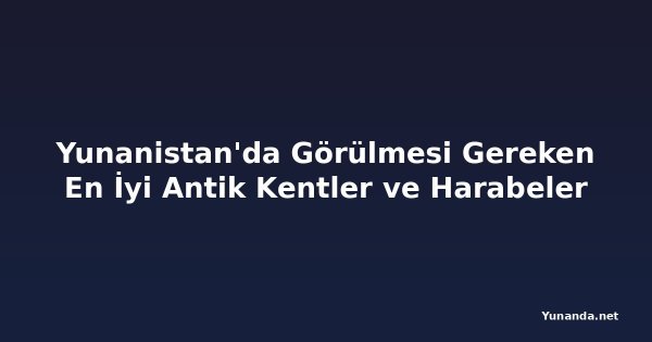 Yunanistan'da Görülmesi Gereken En İyi Antik Kentler ve Harabeler