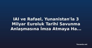 IAI ve Rafael, Yunanistan'la 3 Milyar Euroluk Tarihi Savunma Anlaşmasına İmza Atmaya Hazırlanıyor