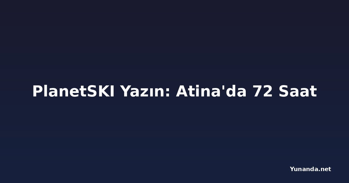 PlanetSKI Yazın: Atina'da 72 Saat