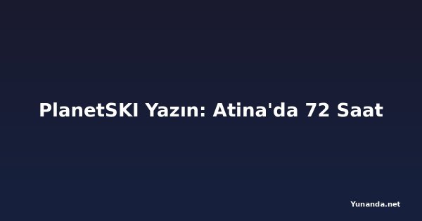PlanetSKI Yazın: Atina'da 72 Saat
