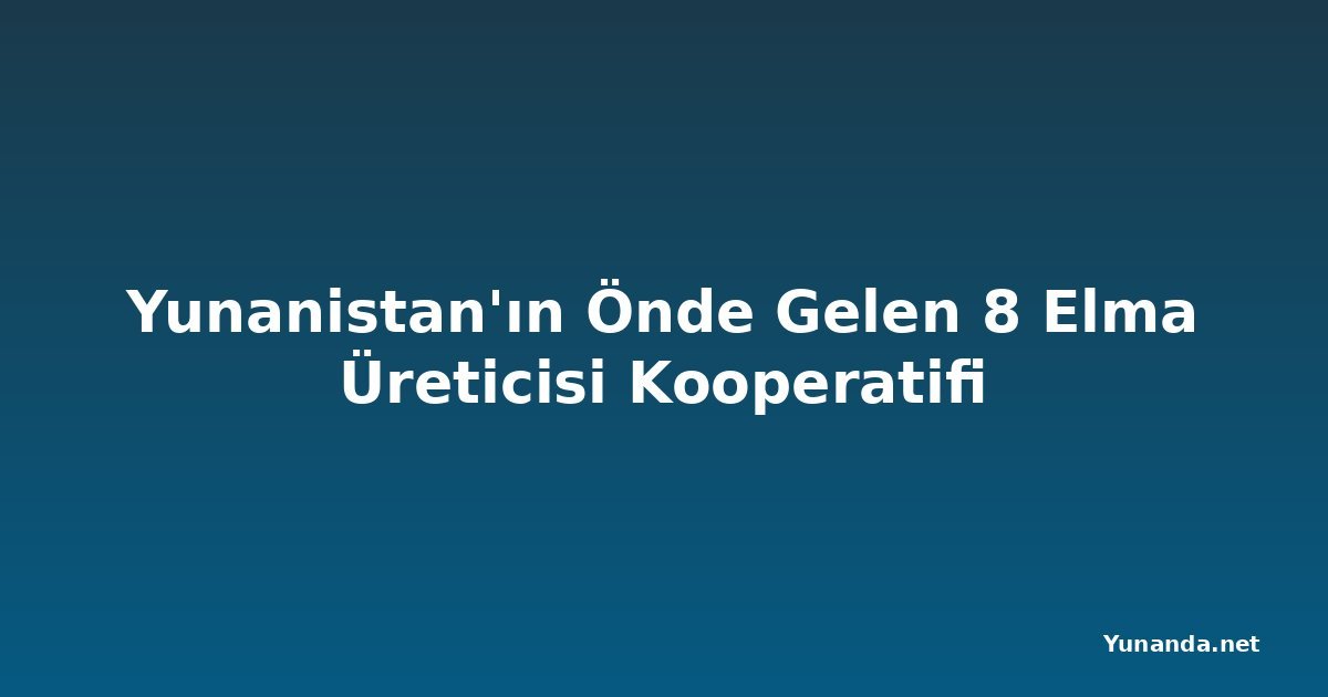 Yunanistan'ın Önde Gelen 8 Elma Üreticisi Kooperatifi