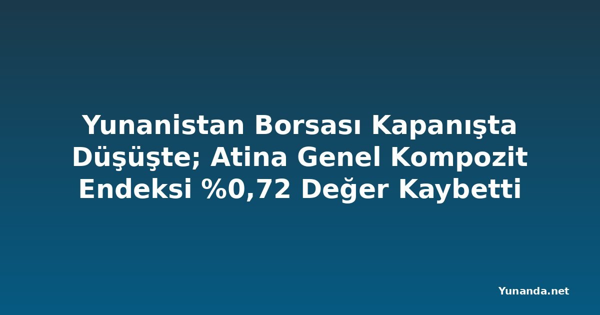 Yunanistan Borsası Kapanışta Düşüşte; Atina Genel Kompozit Endeksi %0,72 Değer Kaybetti