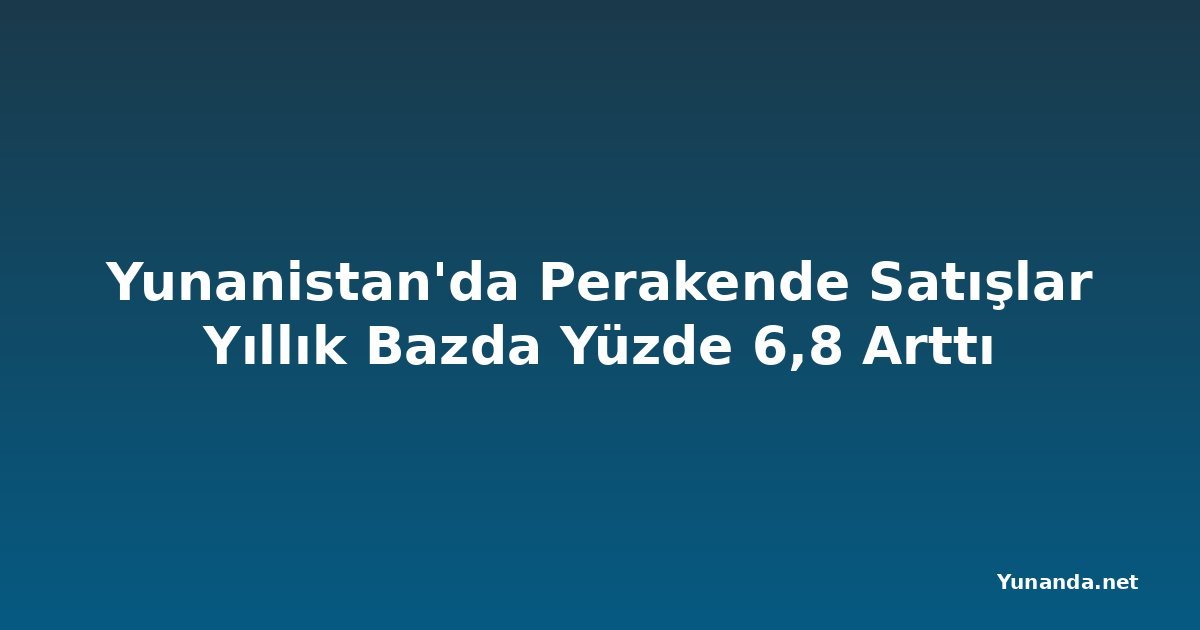 Yunanistan'da Perakende Satışlar Yıllık Bazda Yüzde 6,8 Arttı