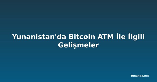 Yunanistan'da Bitcoin ATM İle İlgili Gelişmeler
