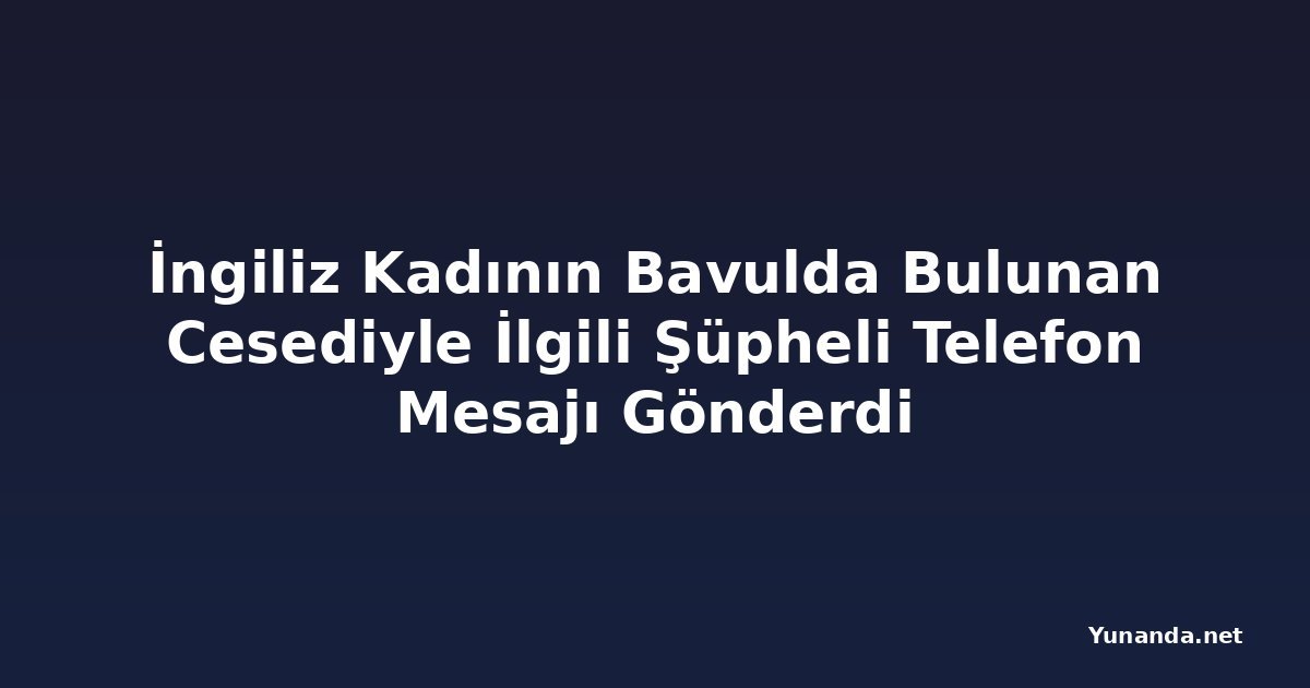 İngiliz Kadının Bavulda Bulunan Cesediyle İlgili Şüpheli Telefon Mesajı Gönderdi